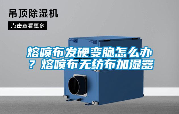 熔喷布发硬变脆怎么办？熔喷布无纺布加湿器