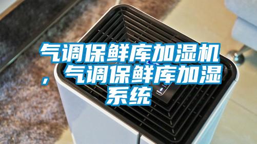 气调保鲜库加湿机，气调保鲜库加湿系统