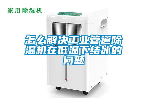 怎么解决工业管道麻豆视频黄网站在低温下结冰的问题