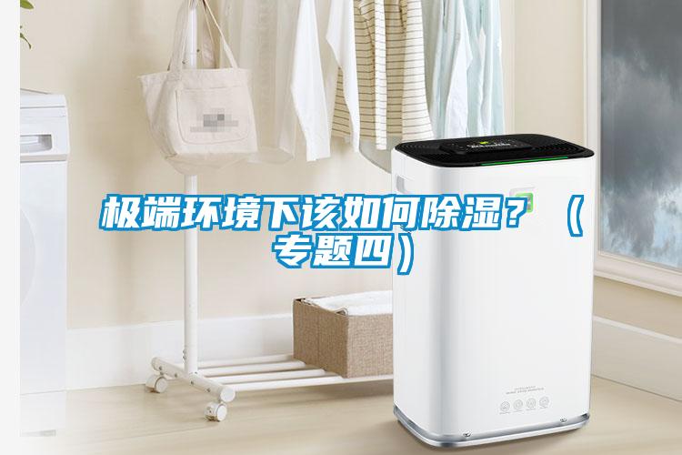 极端环境下该如何除湿？（专题四）
