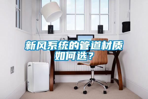 新风系统的管道材质如何选？