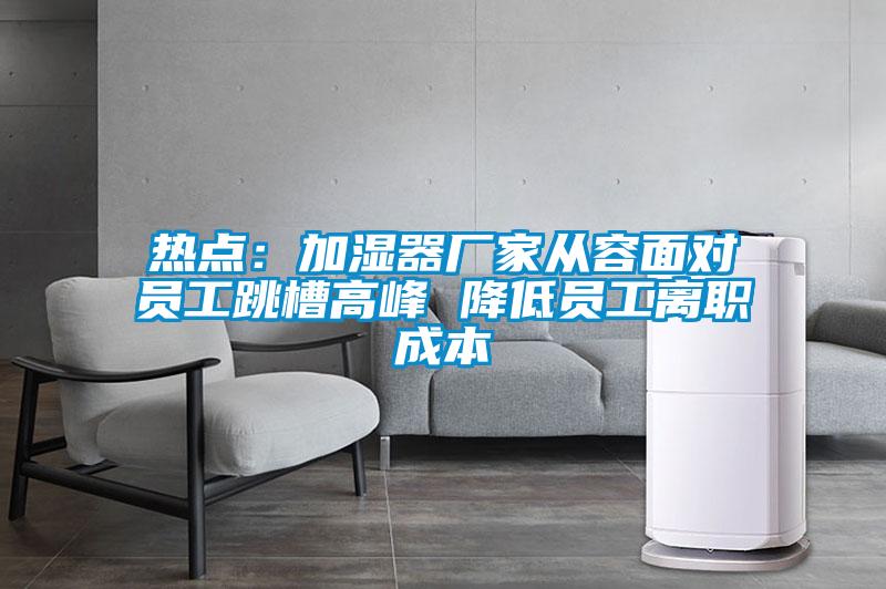 热点：加湿器厂家从容面对员工跳槽高峰 降低员工离职成本