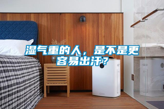 湿气重的人，是不是更容易出汗？