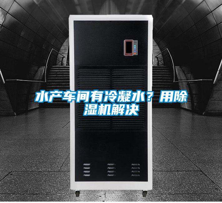 水产车间有冷凝水？用麻豆视频黄网站解决