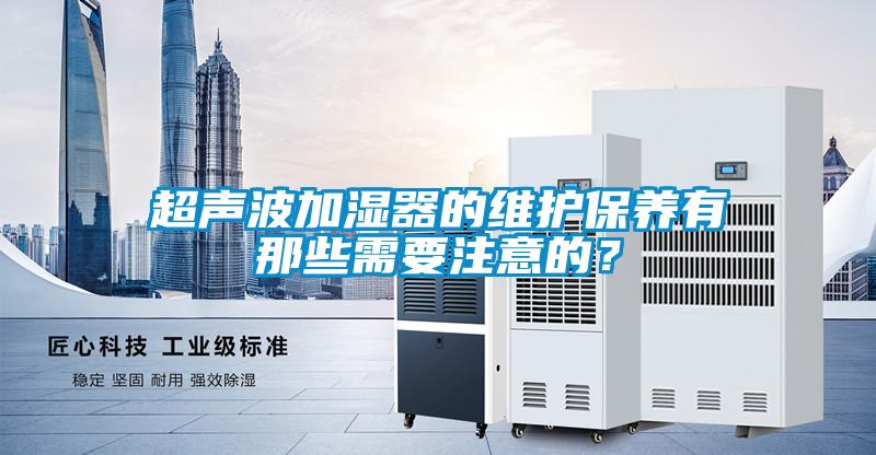 超声波加湿器的维护保养有那些需要注意的？