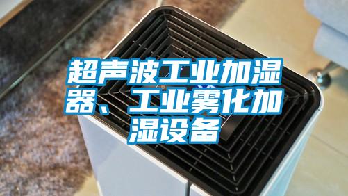 超声波工业加湿器、工业雾化加湿设备