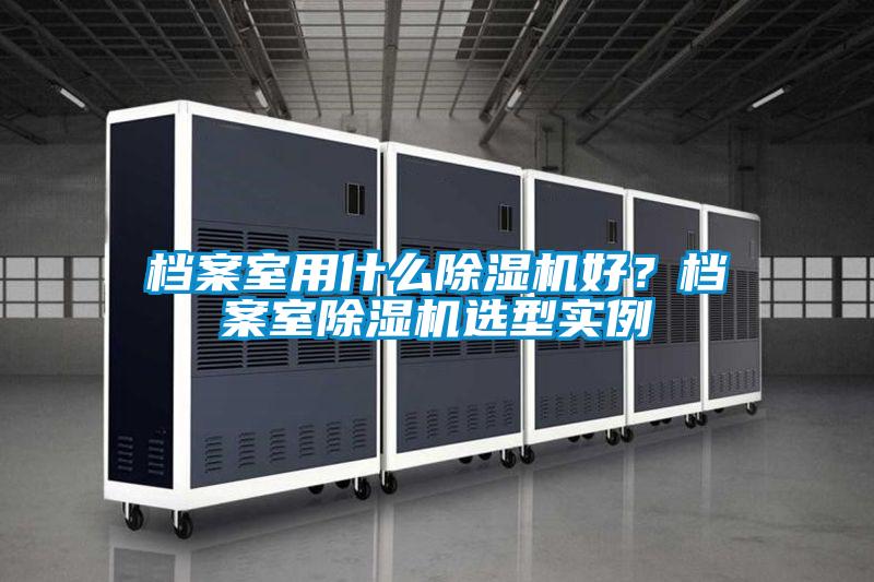 档案室用什么麻豆视频黄网站好？档案室麻豆视频黄网站选型实例