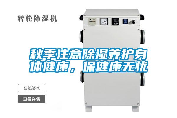 秋季注意除湿养护身体健康，保健康无忧