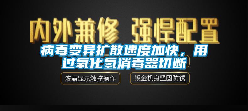病毒变异扩散速度加快，用过氧化氢消毒器切断