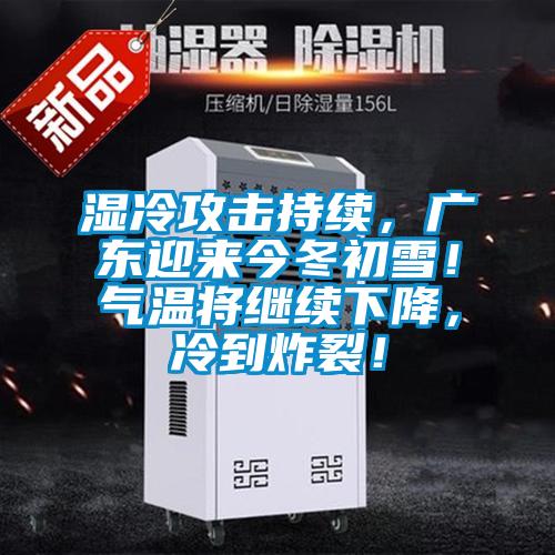 湿冷攻击持续，广东迎来今冬初雪！气温将继续下降，冷到炸裂！