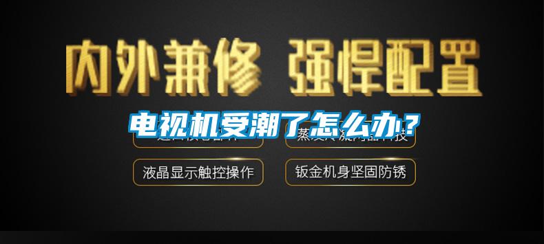 电视机受潮了怎么办？