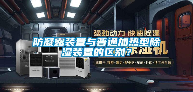 防凝露装置与普通加热型除湿装置的区别？