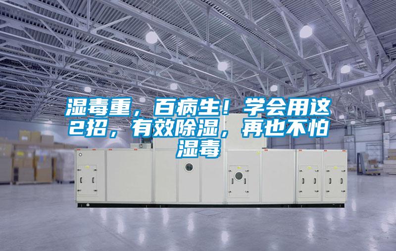 湿毒重，百病生！学会用这2招，有效除湿，再也不怕湿毒