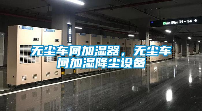 无尘车间加湿器，无尘车间加湿降尘设备