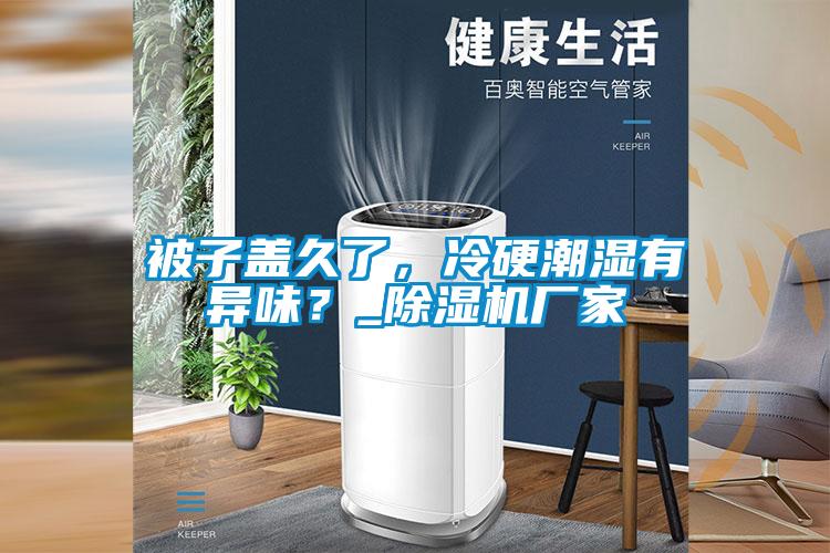 被子盖久了，冷硬潮湿有异味？_麻豆视频黄网站厂家
