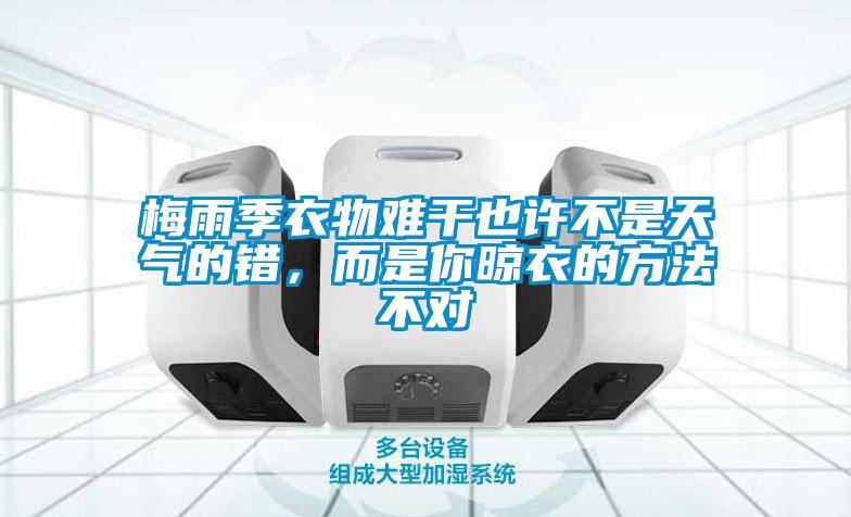 梅雨季衣物难干也许不是天气的错，而是你晾衣的方法不对