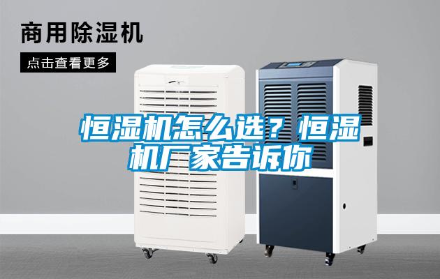 恒湿机怎么选？恒湿机厂家告诉你