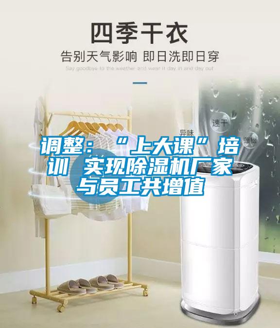 调整：“上大课”培训 实现麻豆视频黄网站厂家与员工共增值