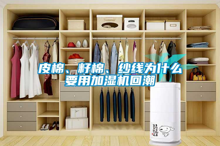 皮棉、籽棉、纱线为什么要用加湿机回潮