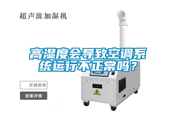 高湿度会导致空调系统运行不正常吗？