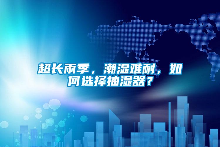 超长雨季，潮湿难耐，如何选择抽湿器？