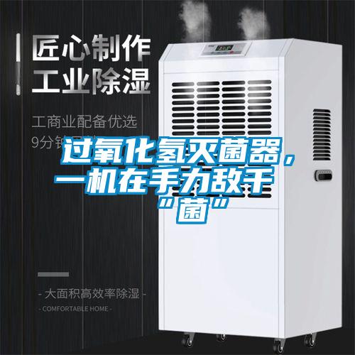 过氧化氢灭菌器，一机在手力敌千“菌”