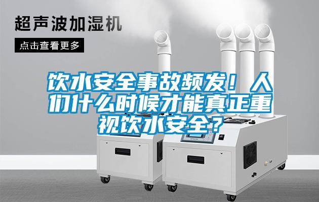 饮水安全事故频发！人们什么时候才能真正重视饮水安全？