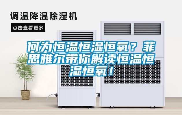 何为恒温恒湿恒氧？菲思雅尔带你解读恒温恒湿恒氧！