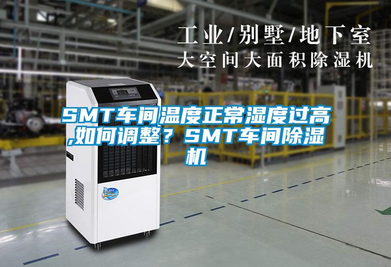 SMT车间温度正常湿度过高,如何调整？SMT车间麻豆视频黄网站