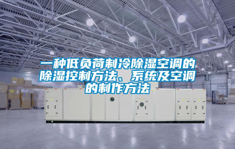 一种低负荷制冷除湿空调的除湿控制方法、系统及空调的制作方法