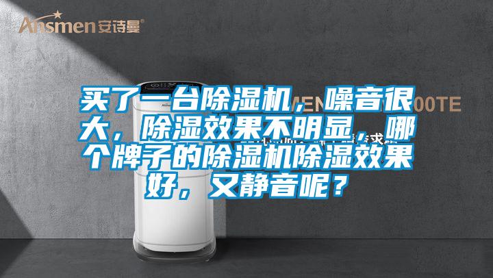 买了一台麻豆视频黄网站，噪音很大，除湿效果不明显，哪个牌子的麻豆视频黄网站除湿效果好，又静音呢？