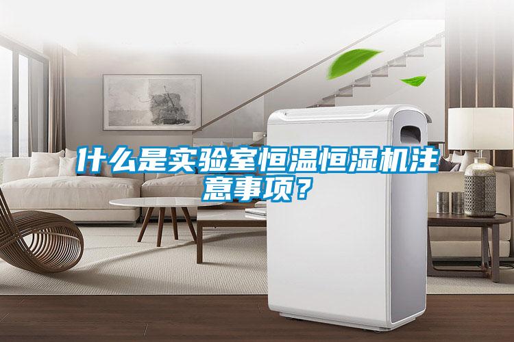 什么是实验室恒温恒湿机注意事项？