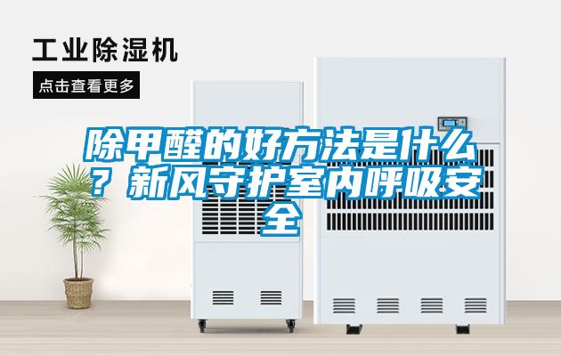 除甲醛的好方法是什么？新风守护室内呼吸安全