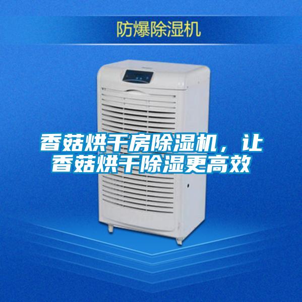 香菇烘干房麻豆视频黄网站，让香菇烘干除湿更高效