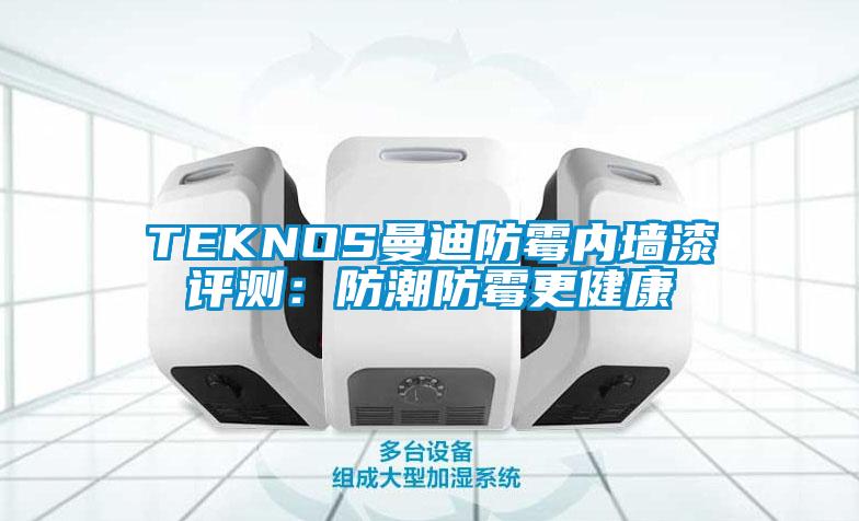 TEKNOS曼迪防霉内墙漆评测：防潮防霉更健康