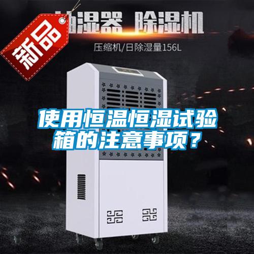 使用恒温恒湿试验箱的注意事项？