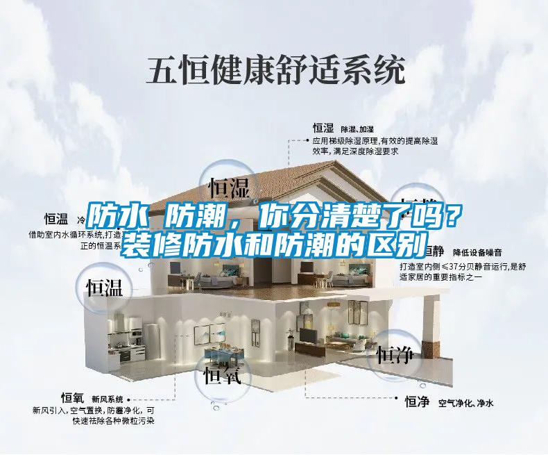 防水≠防潮，你分清楚了吗？装修防水和防潮的区别