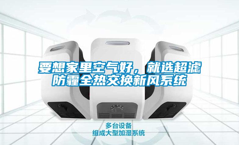 要想家里空气好，就选超滤防霾全热交换新风系统