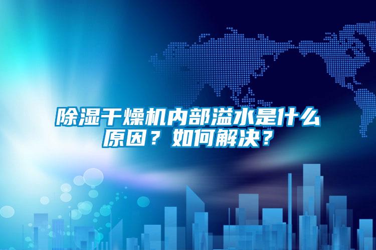除湿干燥机内部溢水是什么原因？如何解决？
