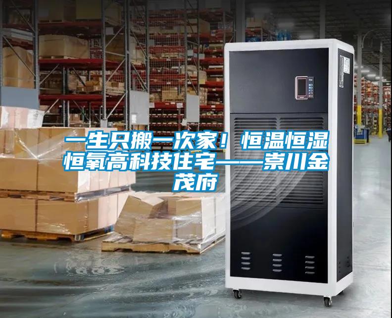 一生只搬一次家！恒温恒湿恒氧高科技住宅——崇川金茂府