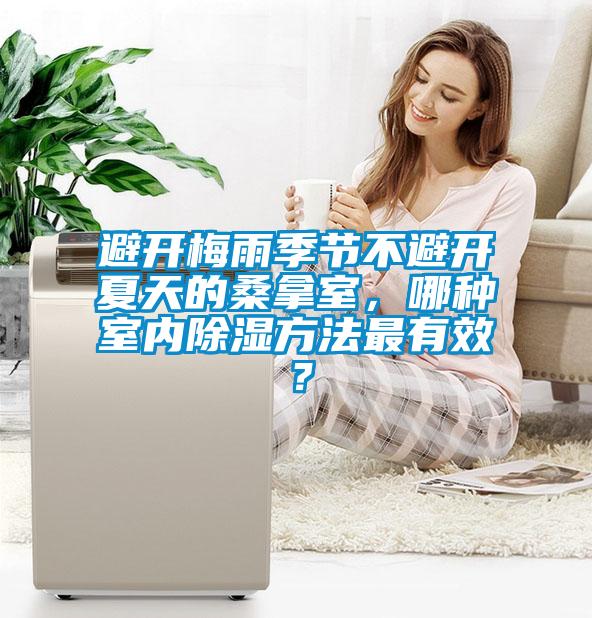 避开梅雨季节不避开夏天的桑拿室，哪种室内除湿方法最有效？