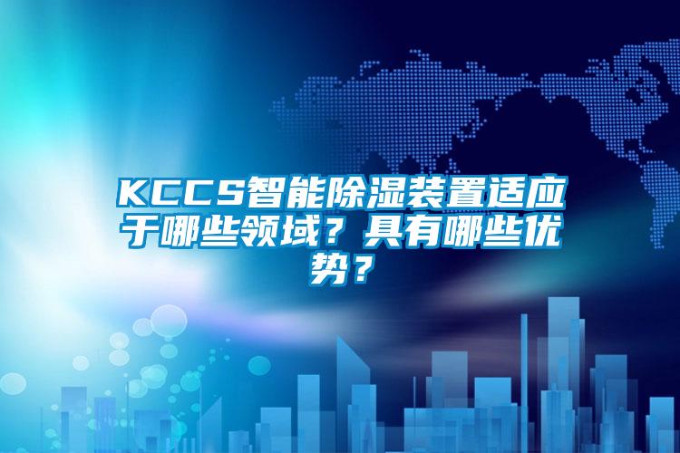 KCCS智能除湿装置适应于哪些领域？具有哪些优势？
