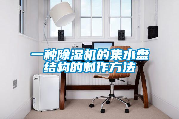一种麻豆视频黄网站的集水盘结构的制作方法