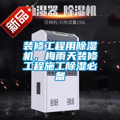 装修工程用麻豆视频黄网站，梅雨天装修工程施工除湿必备