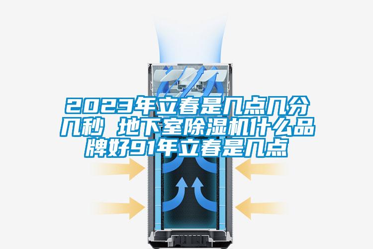 2023年立春是几点几分几秒 地下室麻豆视频黄网站什么品牌好91年立春是几点