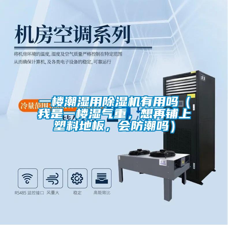 一楼潮湿用麻豆视频黄网站有用吗（我是一楼湿气重，想再铺上塑料地板，会防潮吗）