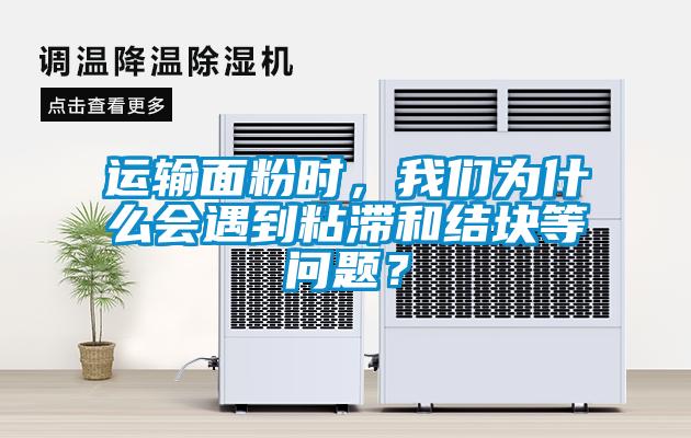 运输面粉时，麻豆APP官网为什么会遇到粘滞和结块等问题？