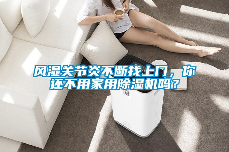 风湿关节炎不断找上门，你还不用家用麻豆视频黄网站吗？