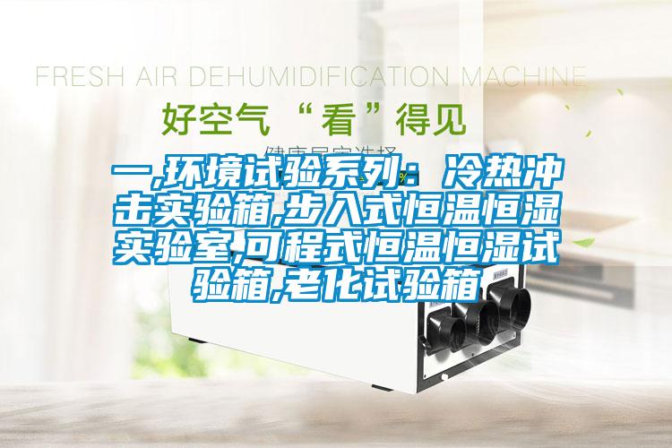 一,环境试验系列：冷热冲击实验箱,步入式恒温恒湿实验室,可程式恒温恒湿试验箱,老化试验箱