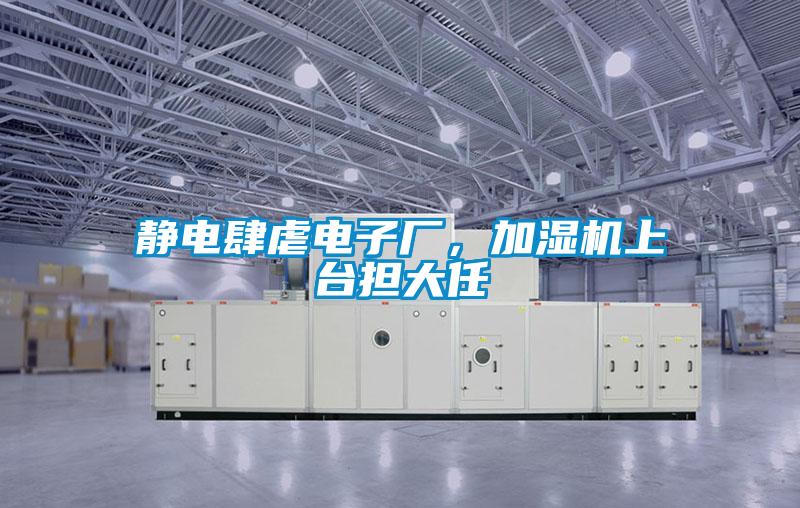 静电肆虐电子厂，加湿机上台担大任